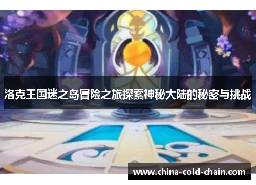 洛克王国迷之岛冒险之旅探索神秘大陆的秘密与挑战