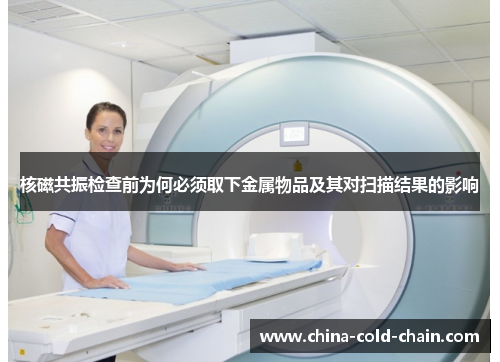核磁共振检查前为何必须取下金属物品及其对扫描结果的影响