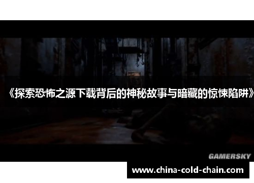 《探索恐怖之源下载背后的神秘故事与暗藏的惊悚陷阱》